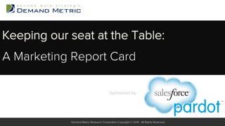 Keeping our seat at the Table:
A Marketing Report Card
Sponsored by:

!
Demand Metric Research Corporation Copyright © 2014. All Rights Reserved.

 