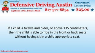 If a child is twelve and older, or above 135 centimeters,
then the child is able to ride in the front or back seats
without having sit in a child appropriate seat.
 