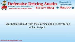 Seat belts stick out from the clothing and are easy for an
officer to spot.
 