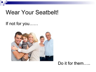 Wear Your Seatbelt!
If not for you……
Do it for them…..
 