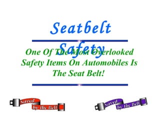 Seatbelt Safety One Of The Most Overlooked Safety Items On Automobiles Is The Seat Belt!   