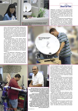différents ; et dans un tel cas même quatre
                                                                                                                 systèmes sont installés. « Les passagers des
                                                                                                                 bateaux de croisière deviennent de plus en
                                                                                                                 plus exigeants », explique Bobby Johns. Non
                                                                                                                 seulement veulent-ils leur TV, mais ils veu-
                                                                                                                 lent également leur accès à Internet sur ces
                                                                                                                 types de bateaux.
                                                                                                                    Ce sont des perspectives très agréables en
                                                                                                                 termes d’augmentations de ventes ; SeaTel
                                                                                                                 fait certainement de son mieux en dévelop-
                                                                                                                 pant constamment de nouveaux produits.
                                               ■ Une vue du département de développement. Susan Fu
                                               est l’ingénieur logiciels principal développant la com-           Tout neuf sur la scène est le modèle USAT24.
                                               mande gyroscopique.                                               USAT signiﬁe « Ultra Small Aperture Terminal

  Johns, chef de produit de TVRO, explique leur
  gamme de produits : « 25% de nos systèmes
  de réception sont utilisés pour des signaux
  TV alors que les services de transmission de
  données couvrent les autres 75%, c.-à-d. des
  liaisons montantes et liaisons descendantes
  pour l’Internet. » Lorna Brady Glover est très
  optimiste au sujet de la manière que les affai-
  res progressent.                                                                   ■ Un prototype est assem-
     Géographiquement, Lorna Brady Glover                                            blé ici par Josh Lahom-
  voit le marché asiatique en tant que celui                                         medieu
  avec la plupart de potentiel de croissance
  et elle observe beaucoup plus étroitement
  le marché des navires porte-conteneurs et
  des pétroliers : « Ils veulent offrir plus de
  divertissement et avoir accès à l’Internet sur
  les bateaux, ce qui aide à la ﬁdélisation de
  l’équipage, par conséquent ils commandent
  de plus en plus de nos systèmes de réception
  satellite. »
     « Il est également intéressant », ajoute
  Bobby Johns, « qu’il y a une tendance vers
  une deuxième voire quatrième antenne
  parabolique. » Les bateaux de croisière en
  particulier n’installent pas simplement une
  parabole mais deux aﬁn de pouvoir fournir
  une continuité, ou éviter des pannes. Certains
  ont déjà deux paraboles en service pour rece-
  voir deux satellites ou des services d’Internet


■ Le contrôle de qualité est extrêmement                                                                         » et 24 représente sa taille, dans ce cas-ci 24
important pour SeaTel. Chris Holt est leur                                                                       pouces ou 60cm. « Cette parabole sera utili-
inspecteur de garantie de qualité et utilise                                                                     sée pour l’Internet », explique John Phillips,
une machine de mesures coordonnée de                                                                             vice-président du développement. C’est une
dernier cri pour vériﬁer la précision des
plaques tournantes à leur arrivée avant                                                                          version modiﬁée du système Coastal 24 » des
d’être installées sur les antennes.                                                                              antennes de TV de 24 pouces (60cm). Ces
                                                                                                                 deux antennes permettent aux propriétaires
                                                                                                                 de yachts d’avoir la TV et l’Internet à bande
                                                                                                                 large sur leur bateaux.
                                                                                                                    Au moment de la mise sous presse de cette
                                                                                                                 édition de Télé-satellite, le premier système
                                                                                                                 multi satellite embarqué fera son appari-
                                                                                                                 tion sur le marché ! Ce projet est dirigé par
                                                                                                                 Bobby Johns qui est responsable des produits
                                                                                                                 de réception TV. Ceci est réalisé avec trois
                                                                                                                 moteurs pour les trois axes car seuls l’azi-
                                                                                                                 mut et l’élévation ne sufﬁsent pas ; dans la
                                                                                                            ■    réception satellite multiple, la position rela-
                                                                    Michael Rahbari est l’un des cinq techni-    tive du LNB doit également être maintenue
                                                              ciens du service après vente. Quand un client      constante. C’était vraiment un déﬁ pour les
                                                                 a un problème avec son système, il appelle      ingénieurs de SeaTel.
                                                                   SeaTel. Les techniciens essayent alors de
                                                                                        résoudre le problème.
                                                                                                                    SeaTel a le créneau des antennes moto-
                                                                      « Nous pouvons être atteints de 8h00 à     risées ainsi que celles des antennes suiveu-
                                                               16h30 PST », explique Michael Rahbari, « il y     ses du satellite complètement sous contrôle.
                                                              a aussi un service de permanence disponible        Avec des produits constamment novateurs et
                                                                  jusqu’à minuit et les week-ends. Des jours     des développements inédits, le segment des
                                                                 de la semaine, après minuit, nos collègues
                                                                                                                 nouvelles applications émergeantes est aisé-
                                                                       chez SeaTel Europe prennent le relais.
                                                                     » Ceci garantit que les clients de SeaTel   ment conquis.
                                                               peuvent atteindre une personne compétente            SeaTel a apporté la réception satellite dans
                                                                   quotidiennement vingt-quatre heures sur       les domaines qui précédemment ne pour-
                                                                vingt-quatre. « Nous enregistrons entre 250      raient pas être desservis. Typiquement amé-
                                                                et 300 appels chaque semaine », dit Michael      ricain : les déﬁs sont là pour être surmontés!
                                                                Rahbari, « et si le problème ne peut pas être
                                                                 résolu par téléphone, nous irons sur le site
                                                                                       pour en prendre soin. »
  78 TELE-satellite & Broadband — 12-01/2009 — www.TELE-satellite.com
 