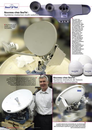 Nouveau chez SeaTel :
Système motorisé multi satellite
                                                                                                         ■
                                                                                                         Oui, c’est cinq
                                                                                                         satellites, même si
                                                                                                         cela ressemble à
                                                                                                         seulement trois : la
■ Tout nouveau sur le                                                                                    source centrale capte
marché : ce système                                                                                      trois satellites : 101°
de 60cm peut capter                                                                                      au centre et 99° et 103°
cinq satellites.                                                                                         de chaque côté. Les
                                                                                                         deux autres sources
                                                                                                         vers la gauche sont
                                                                                                         pour 110° et 119°.
                                                                                                         Bobby Johns, chef
                                                                                                         de produit de ce
                                                                                                         système, recherche
                                                                                                         un LNB monobloc
                                                                                                         avec un décalage de
                                                                                                         2°. « Ceci fournirait
                                                                                                         une solution plus
                                                                                                         élégante au problème
                                                                                                         de réception. »
                                                                                                         Pour les lecteurs
                                                                                                         plus expérimentés de
                                                                                                         Télé-satellite l’unité
                                                                                                         de réception que
                                                                                                         nous voyons implique
                                                                                                         ici la polarisation
                                                                                                         circulaire et une
                                                                                                         multi commutation
                                                                                                         incorporée au boîtier.




         John Phillips est vice-président de la recherche et ■
    présente leur tout dernier développement : un système
                                                                      Nouveau chez SeaTel :
    pour l’Internet de 60cm avec liaison montante et liaison          Système miniature de liaison
      descendante - le modèle Broadband USAT24 version
     maritime. La petite boîte noire dans la parabole est un          montante / descendante
       récepteur GPS qui depuis plusieurs années déjà est
            installé par SeaTel comme accessoire standard.




                                                                                                                                    ■
                                                                           La petite antenne est commandée par une électronique
                                                                          complexe. Dans la boîte vers le bas à gauche est le BUC
                                                                      (bloc convertisseur supérieur) et dans la boîte vers la droite
82 TELE-satellite & Broadband — 12-01/2009 — www.TELE-satellite.com                                   est la commande d’antenne.
 