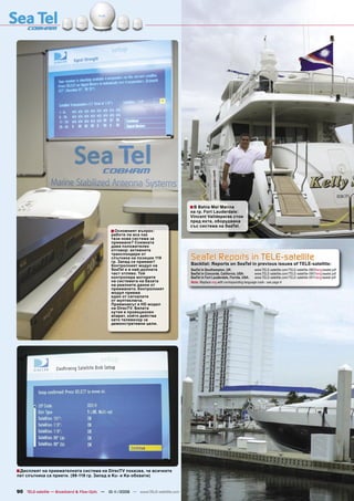 ■ В Bahia Mar Marina
                                                                                   на гр. Fort Lauderdale:
                                                                                   Vincent Valldeperas стои
                                                                                   пред яхта, оборудвана
                                                                                   със система на SeaTel.
                                              ■ Основният въпрос:
                                              работи ли все пак
                                              тази нова система за
                                              приемане? Снимката
                                              дава положителен
                                              отговор: активните
                                              транспондери от
                                              спътника на позиция 119
                                              гр. Запад се приемат!
                                                                                   SeaTel Reports in TELE-satellite
                                              Контролният модул на                 Backlist: Reports on SeaTel in previous issues of TELE-satellite:
                                              SeaTel е в най-долната               SeaTel in Southampton, UK:                  www.TELE-satellite.com/TELE-satellite-0803/eng/seatel.pdf
                                              част отляво. Той                     SeaTel in Concorde, California, USA:        www.TELE-satellite.com/TELE-satellite-0901/eng/seatel.pdf
                                              контролира моторите                  SeaTel in Fort Lauderdale, Florida, USA:    www.TELE-satellite.com/TELE-satellite-0911/eng/seatel.pdf
                                              на системата на базата               Note: Replace eng with corresponding language code - see page 4
                                              на реалните данни от
                                              приемането. Контролният
                                              модул приема
                                              един от сигналите
                                              от мултиключа.
                                              Приемникът е HD модел
                                              на DirecTV. Бялата
                                              кутия е проекционен
                                              апарат, който действа
                                              като телевизор за
                                              демонстративни цели.




■ Дисплеят на приемателната система на DirecTV показва, че всичките
пет спътника са приети. (99-119 гр. Запад в Ku- и Ka-обхвати)


90 TELE-satellite — Broadband & Fiber-Optic — 10-1
                                                 1/2009 — www.TELE-satellite.com
 