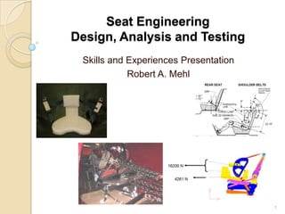 Seat Engineering
Design, Analysis and Testing
 Skills and Experiences Presentation
            Robert A. Mehl




                                       1
 
