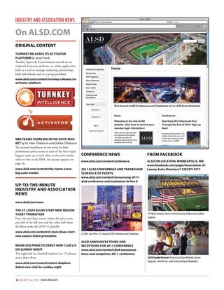 InduSTry And ASSocIATIon nEwS

on AlSD.CoM
orIgINAl CoNteNt
turNkey releASeS ItS ACtIvAtor
plAtForM by Jared Frank
Turnkey Sports & Entertainment unveils its an-
ticipated Activator platform, an online application
built as a tool to manage marketing partnerships
both individually and in a group portfolio.
www.alsd.com/content/turnkey-releases-its-
activator-platform




NBA teAMS SCore BIg IN the SuIte MAr-
ket by Dr. Peter Titlebaum and Debbie Titlebaum
The second installment in our series on how
professional sports teams in each of the four major
leagues stack up to each other in the suite market    CoNFereNCe NeWS                                                   FroM FACeBook
takes its shot at the NBA. An excerpt appears on
                                                      www.alsd.com/content/conference                                   AlSD oN loCAtIoN: MINNeApolIS, MN
page 36.
                                                                                                                        www.facebook.com/pages/Association-of-
www.alsd.com/content/nba-teams-score-                 2011 AlSD CoNFereNCe AND trADeShoW                                luxury-Suite-Directors/112032714717
big-suite-market                                      SCheDule oF eveNtS
                                                      www.alsd.com/content/announcing-2011-
                                                      alsd-conference-and-tradeshow-la-live-0
up-to-the-MINute
INDuStry AND ASSoCIAtIoN
NeWS
www.alsd.com/news

the St. louIS BlueS StArt NeW SeASoN
tICket proMotIoN                                                                                                        TCF Bank Stadium, home of the University of Minnesota Golden
Fans who purchase season tickets for select seats                                                                       Gophers.
pay half of the bill now and the other half when
the Blues make the 2010-11 playoffs.
www.alsd.com/content/st-louis-blues-start-
                                                      LA LIVE, site of the 21st Annual ALSD Conference and Tradeshow.
new-season-ticket-promotion
                                                      AlSD ANNouNCeS tourS AND
MIAMI DolphINS to DeBut NeW CluB lIv                  reCeptIoNS For 2011 CoNFereNCe
oN SuNDAy NIght                                       www.alsd.com/content/alsd-announces-
The nightclub in a football stadium has 15 cabanas    tours-and-receptions-2011-conference
and a dance floor.                                                                                                      ALSD Family Portrait: Pictured are Dave Winfield, Bronko
                                                                                                                        Nagurski, Jennifer Ark, Jared Frank and Ryan Mirabedini.
www.alsd.com/content/miami-dolphins-
debut-new-club-liv-sunday-night



16 | S E A T | FALL 2010 | www.alsd.com
 