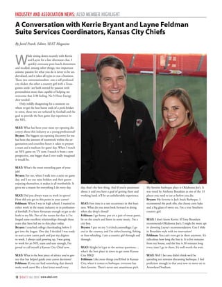 InduSTry And ASSocIATIon nEwS: ALSd MEMbEr HIgHLIgHT

A Conversation with kerrie Bryant and layne Feldman
Suite Services Coordinators, kansas City Chiefs
By Jared Frank, Editor, SEAT Magazine




W
            hile sitting down recently with Kerrie
            and Layne for a late afternoon chat, I
            quickly overcame post-lunch drowsiness
and recalled, among other things, two important
axioms: passion for what you do is never to be un-
dervalued, and it takes all types to run a business.
These two conversationalists- one a self-professed
city slicker, the other a country girl with a Texas-
grown smile- are both steered by passion with
personalities more than capable of helping me
overcome that 2:30 feeling. No 5-Hour Energy
shot needed.
    Only mildly disagreeing for a moment on
where to get the best burnt ends of a pork brisket
in town, these two are tethered by football and the
goal to provide the best game day experience in
the NFL.

SEAT: What has been your most eye-opening dis-
covery about this industry as a young professional?
Bryant: The biggest eye-opening discovery for me
has been the amount of teamwork within the or-
ganization and countless hours it takes to prepare
a team and a stadium for game day. When I watch
an NFL game on TV now, I watch it from a new
perspective, one bigger than I ever really imagined
it would be.

SEAT: What’s the most rewarding part of your
job?
Bryant: For me, when I walk into a suite on game
day, and I see our suite holders and their guests
enjoying themselves, it makes it all worthwhile. It
gives me a reason for everything I do every day.       day, that’s the best thing. And if you’re passionate   My favorite barbeque place is Oklahoma Joe’s. It
                                                       about it and you have a goal of getting there and      was voted by Anthony Bourdain as one of the 13
SEAT: Did you always want to work in sports?           working hard, it’ll be an unbelievable experience.     places you need to eat at before you die.
How did you get to this point in your career?                                                                 Bryant: My favorite is Jack Stack Barbeque. I
Feldman: When I was in high school, I wanted to        SEAT: Free time is a rare occurrence in this busi-     recommend the pork ribs, the cheesy corn bake
either work in the music industry or in profession-    ness. What do you most look forward to doing           and a big glass of sweet tea. I’m a true Southern
al football. I’ve been fortunate enough to get to do   when the shop’s closed?                                country girl.
both in my life. Part of the reason for that is I’ve   Feldman: I go home, put on a pair of sweat pants,
forged some excellent relationships through those      lie on the couch and listen to some music. I’m a       SEAT: I don’t know Kerrie. If Tony Bourdain
years that have led me to this place today.            city boy.                                              recommends Oklahoma Joe’s, I might be more apt
Bryant: I coached college cheerleading before I        Bryant: I put on my 5 o’clock camouflage; I go         in choosing Layne’s recommendation. Can I slide
got into the league. One day I decided I was ready     out in the country, and I’m either hunting, fishing    in Bourdain-style with no reservation?
to start a new career path and put my degrees          or four-wheeling. I am a country girl through and      Feldman: You can’t even get in there anymore. It’s
to work. I always said growing up, I was going         through.                                               ridiculous how long the line is. It is five minutes
to work for an NFL team and sure enough, I’m                                                                  from my house, and the line is 30 minutes long
proud to call myself a Kansas City Chief now.          SEAT: Alright let’s get to the serious questions…      every time I go in there. It’s well worth the wait.
                                                       what’s the best place in town to get some Kansas
SEAT: What is the best piece of advice you’ve got-     City BBQ?                                              SEAT: Well I bet you didn’t think we’d be
ten that has helped guide your career decisions?       Feldman: Like most things you’ll find in Kansas        spending ten minutes discussing barbeque. I feel
Feldman: If you can find something that doesn’t        City, when it comes to barbeque, everyone has          proficient enough in that area now to move on to
make work seem like a four letter word every           their favorite. There’s never one unanimous pick.      Arrowhead Stadium.


18 | S E A T | FALL 2010 | www.alsd.com
 