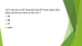 Q.7) Kavita is 18th
from left and 30th
from right. How
many person are there in the row ?
a) 39
b) 48
c) 47
d) none
 