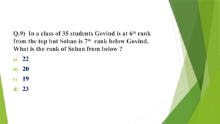 Q.9) In a class of 35 students Govind is at 6th
rank
from the top but Sohan is 7th
rank below Govind.
What is the rank of Sohan from below ?
a) 22
b) 20
c) 19
d) 23
 