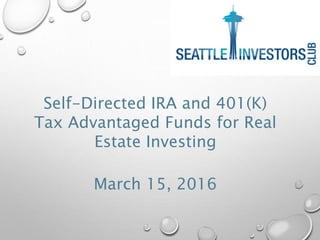 Self-Directed IRA and 401(K)
Tax Advantaged Funds for Real
Estate Investing
March 15, 2016
 