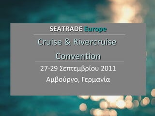 SEATRADE  Europe Cruise  &  Rivercruise  Convention 27-29  Σεπτεμβρίου 2011 Αμβούργο, Γερμανία 
