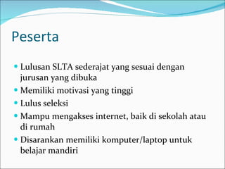 Peserta Lulusan SLTA sederajat yang sesuai dengan jurusan yang dibuka  Memiliki motivasi yang tinggi Lulus seleksi Mampu mengakses internet, baik di sekolah atau di rumah Disarankan memiliki komputer/laptop untuk belajar mandiri 