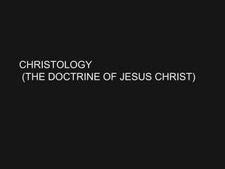 CHRISTOLOGY
(THE DOCTRINE OF JESUS CHRIST)
 