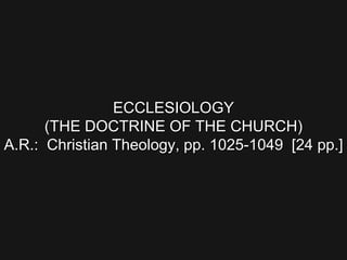 ECCLESIOLOGY
(THE DOCTRINE OF THE CHURCH)
A.R.: Christian Theology, pp. 1025-1049 [24 pp.]
 