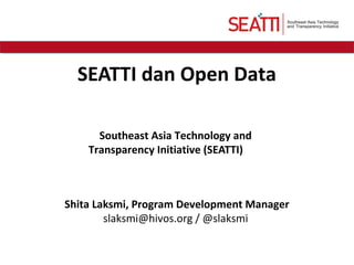 SEATTI dan Open Data
Southeast Asia Technology and
Transparency Initiative (SEATTI)
Shita Laksmi, Program Development Manager
slaksmi@hivos.org / @slaksmi
 