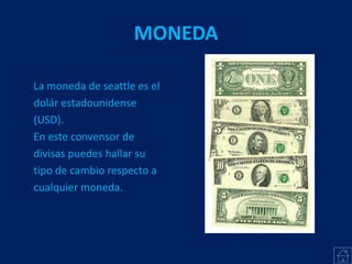MONEDA
La moneda de seattle es el
dolár estadounidense
(USD).
En este convensor de
divisas puedes hallar su
tipo de cambio respecto a
cualquier moneda.
 