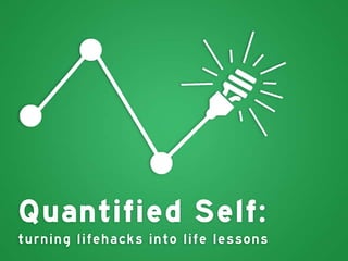Quantified Self:
turnin g life hac k s in to lif e le s s ons

 