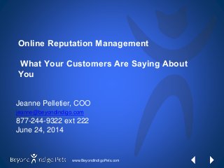 www.BeyondIndigoPets.com
Online Reputation Management
What Your Customers Are Saying About
You
Jeanne Pelletier, COO
jeanne@beyondindigo.com
877-244-9322 ext 222
June 24, 2014
 