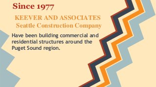 Since 1977
KEEVER AND ASSOCIATES
Seattle Construction Company
Have been building commercial and
residential structures around the
Puget Sound region.
 