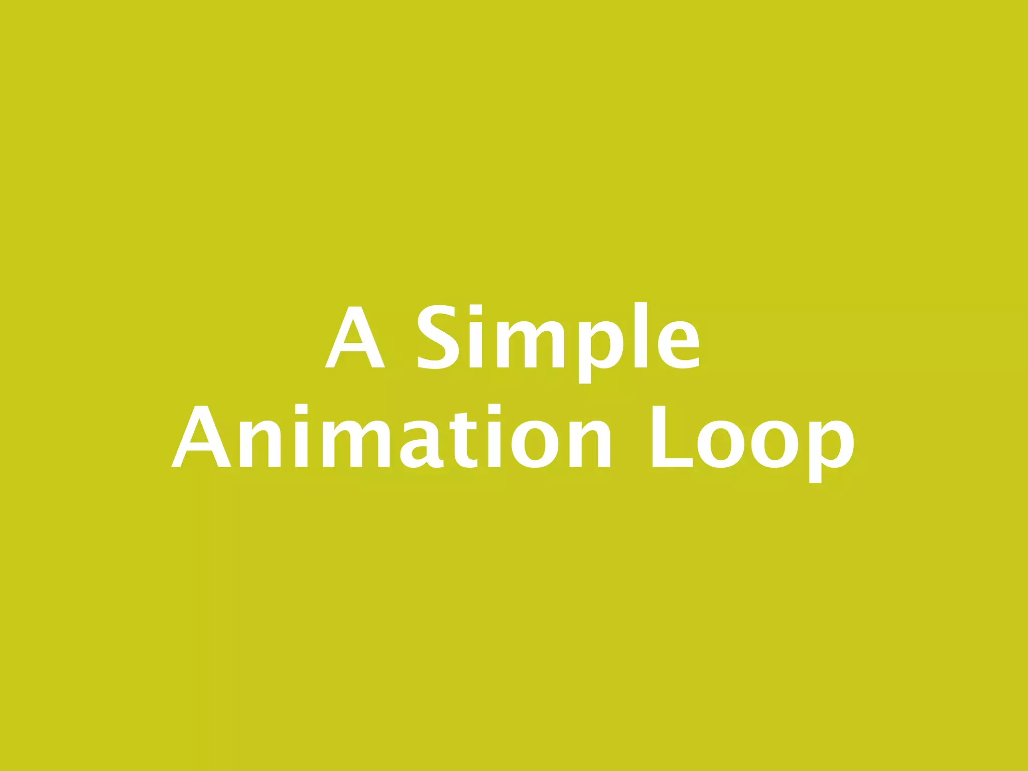 A Simple
Animation Loop
 