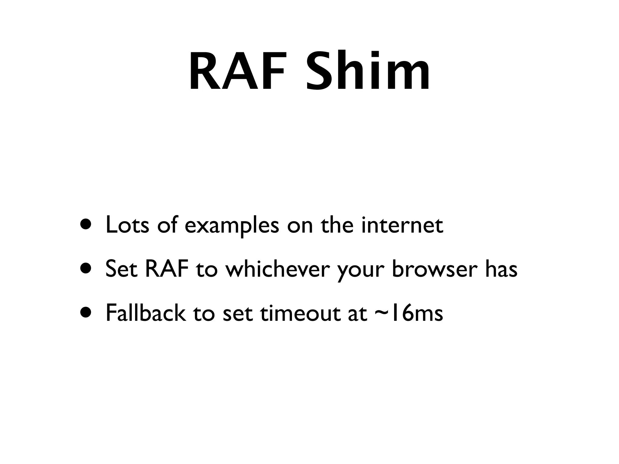 RAF Shim

• Lots of examples on the internet
• Set RAF to whichever your browser has
• Fallback to set timeout at ~16ms
 