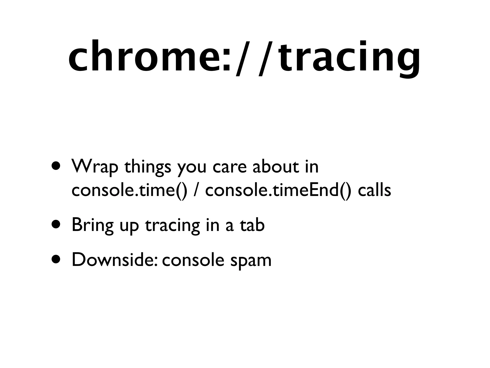chrome://tracing

• Wrap things you care about in
  console.time() / console.timeEnd() calls
• Bring up tracing in a tab
• Downside: console spam
 