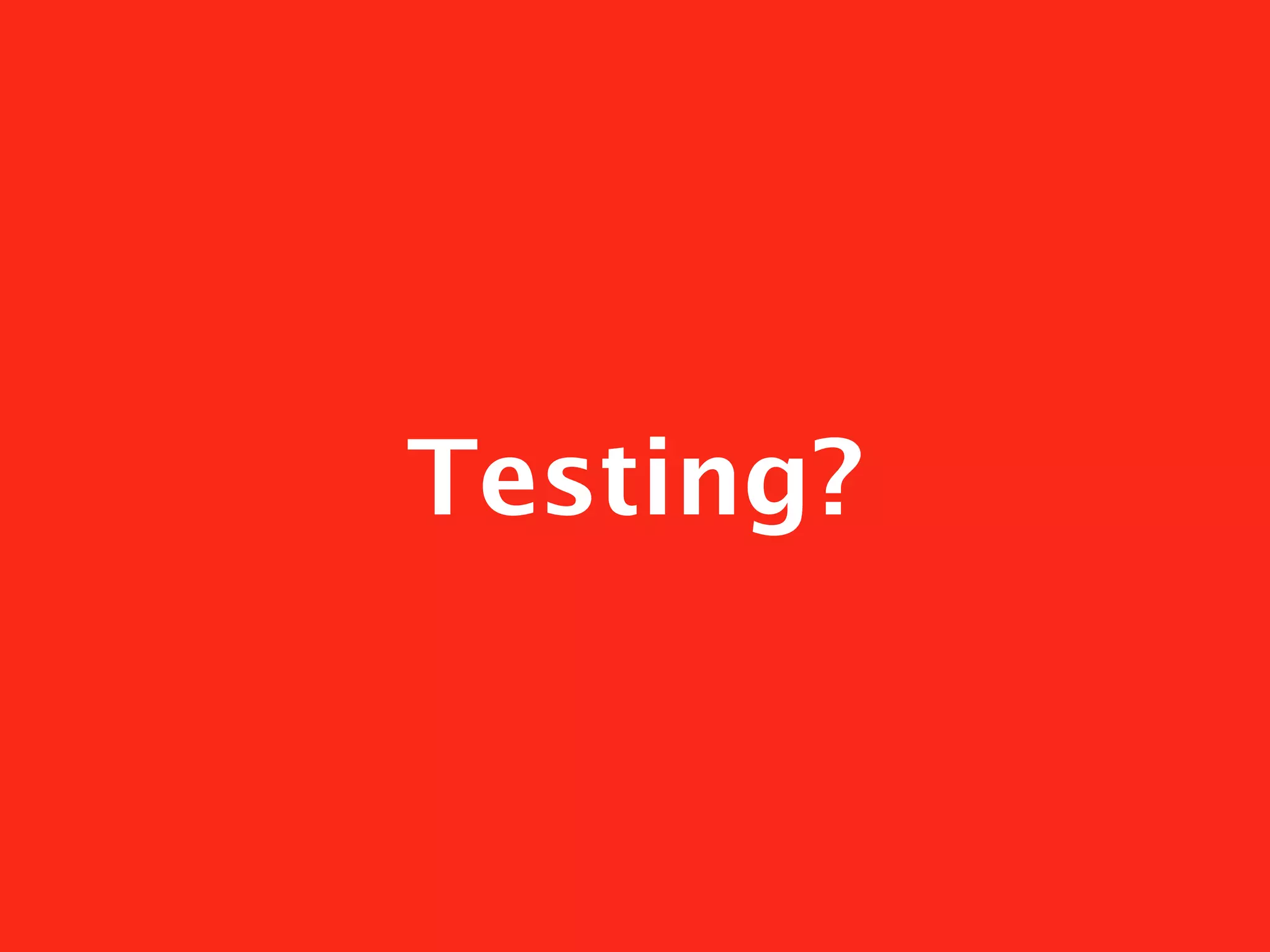 Testing?
 