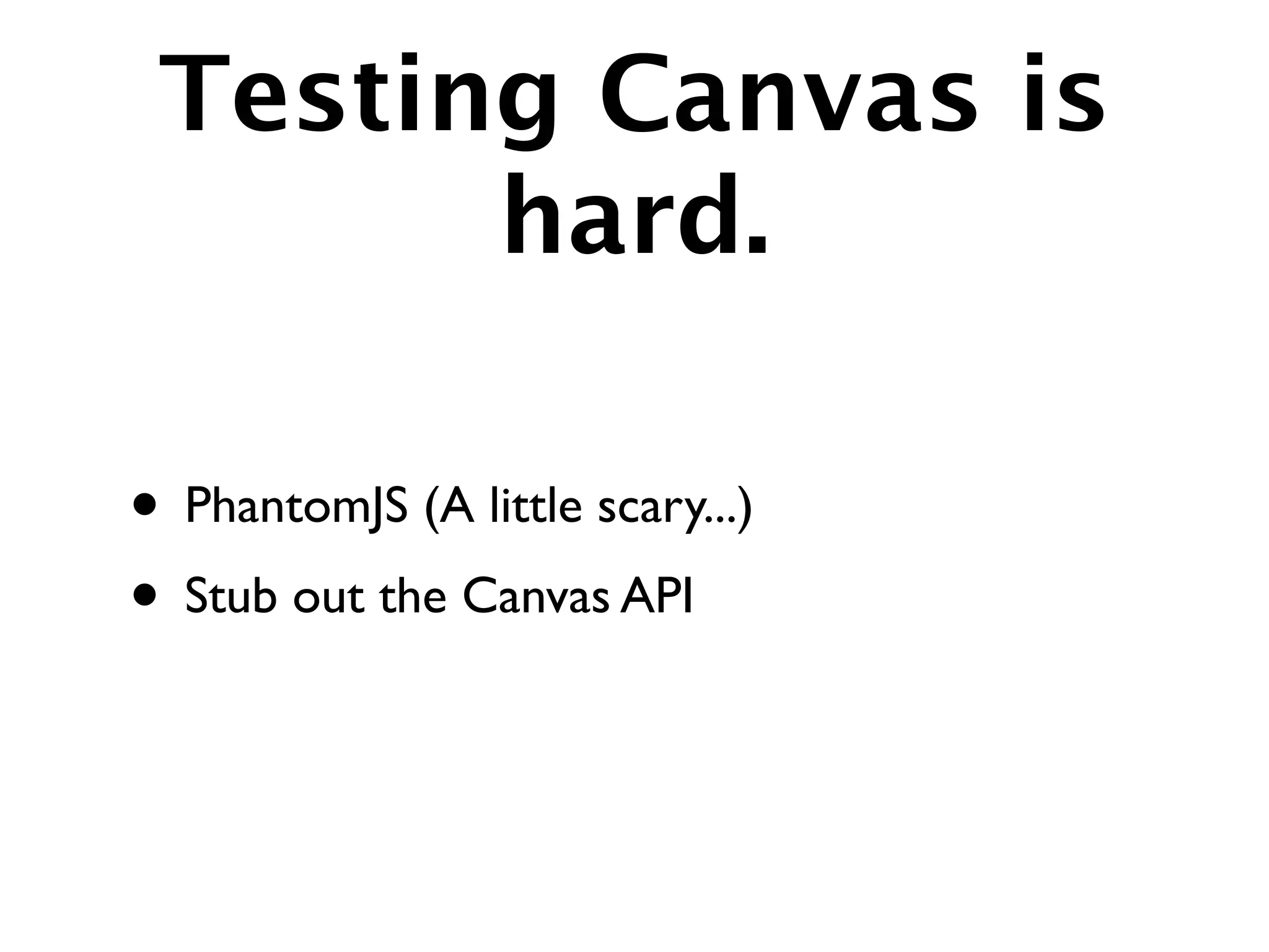 Testing Canvas is
       hard.

• PhantomJS (A little scary...)
• Stub out the Canvas API
 