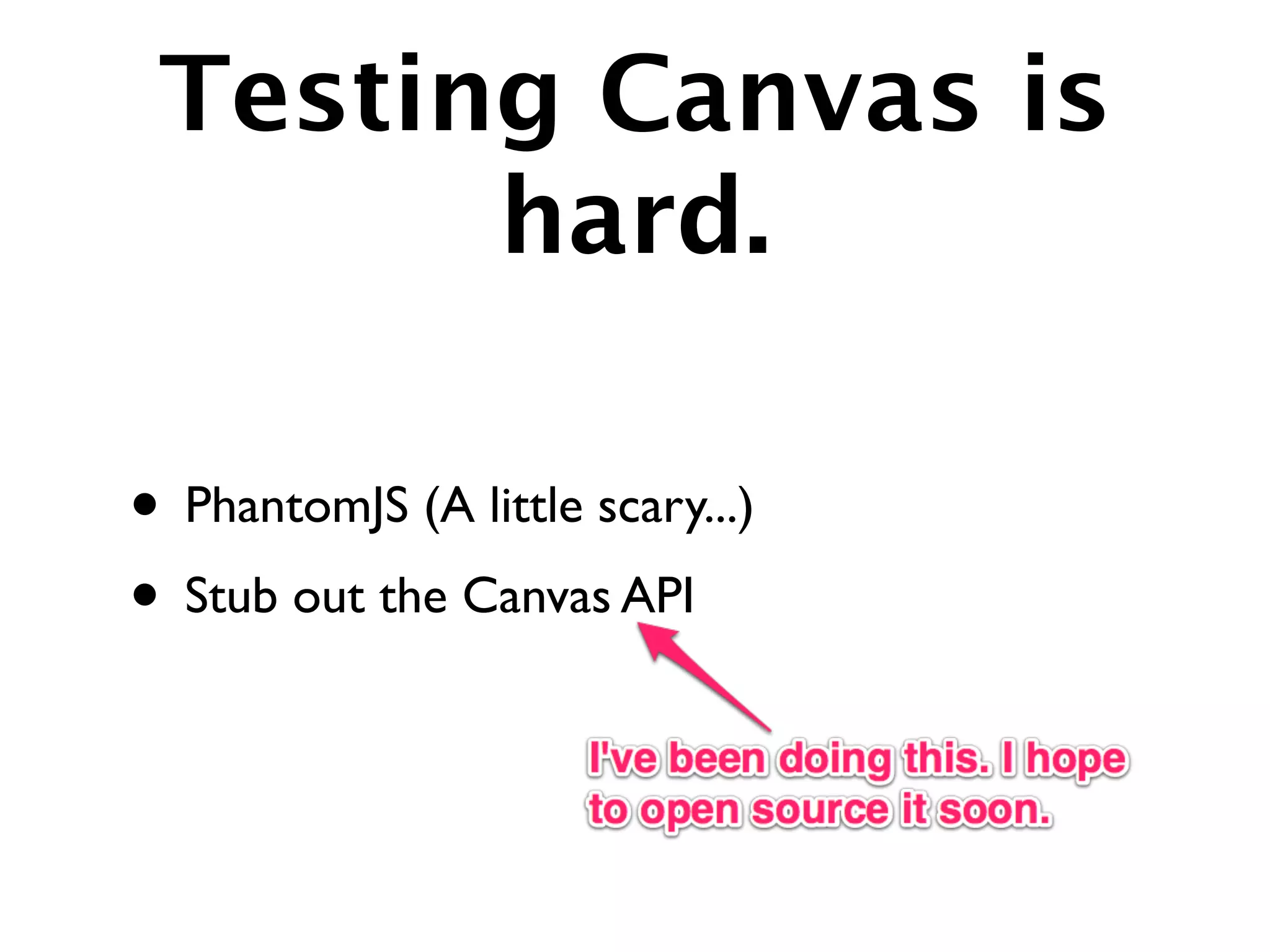 Testing Canvas is
       hard.

• PhantomJS (A little scary...)
• Stub out the Canvas API
 