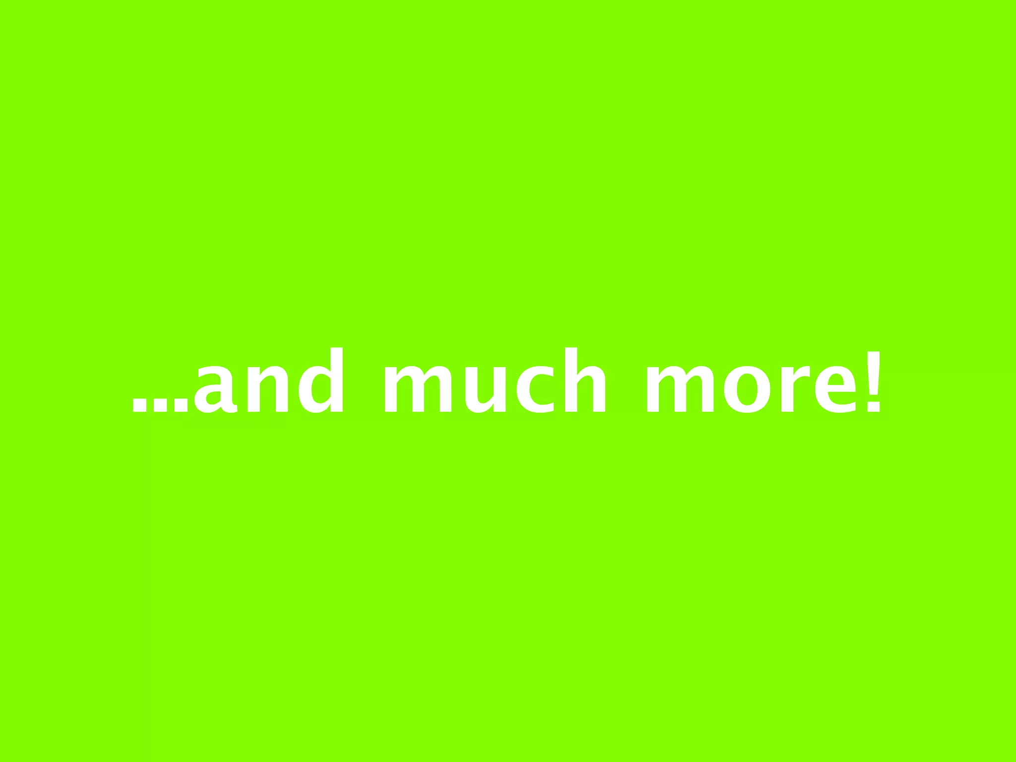...and much more!
 