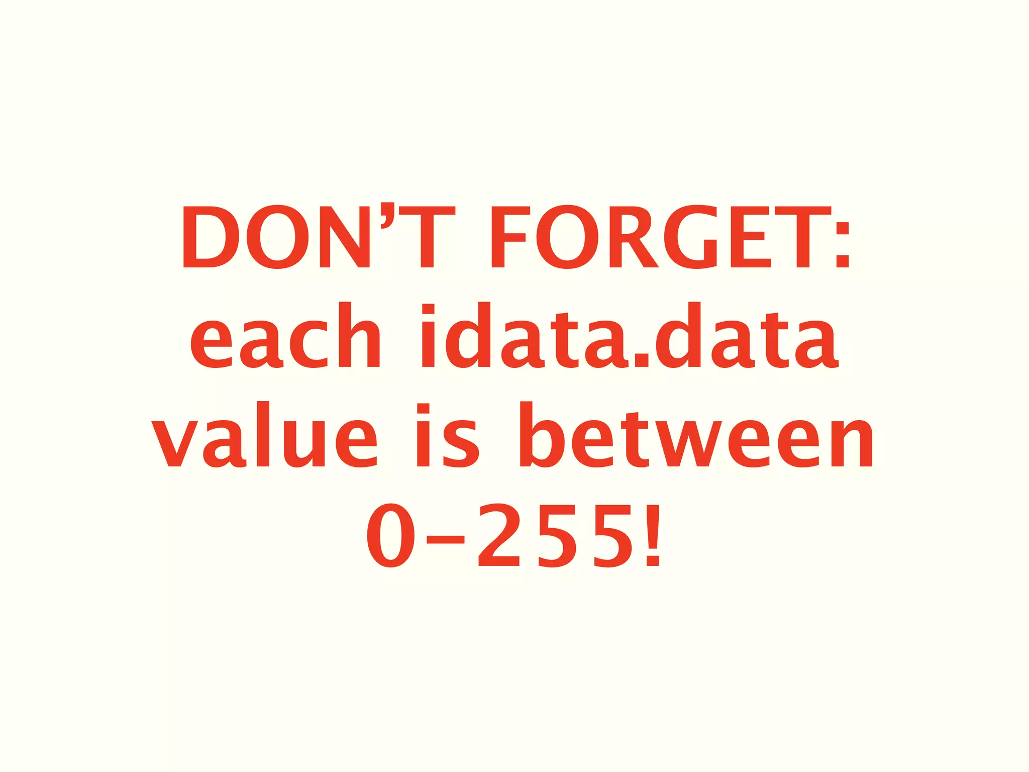 DON’T FORGET:
 each idata.data
value is between
     0-255!
 