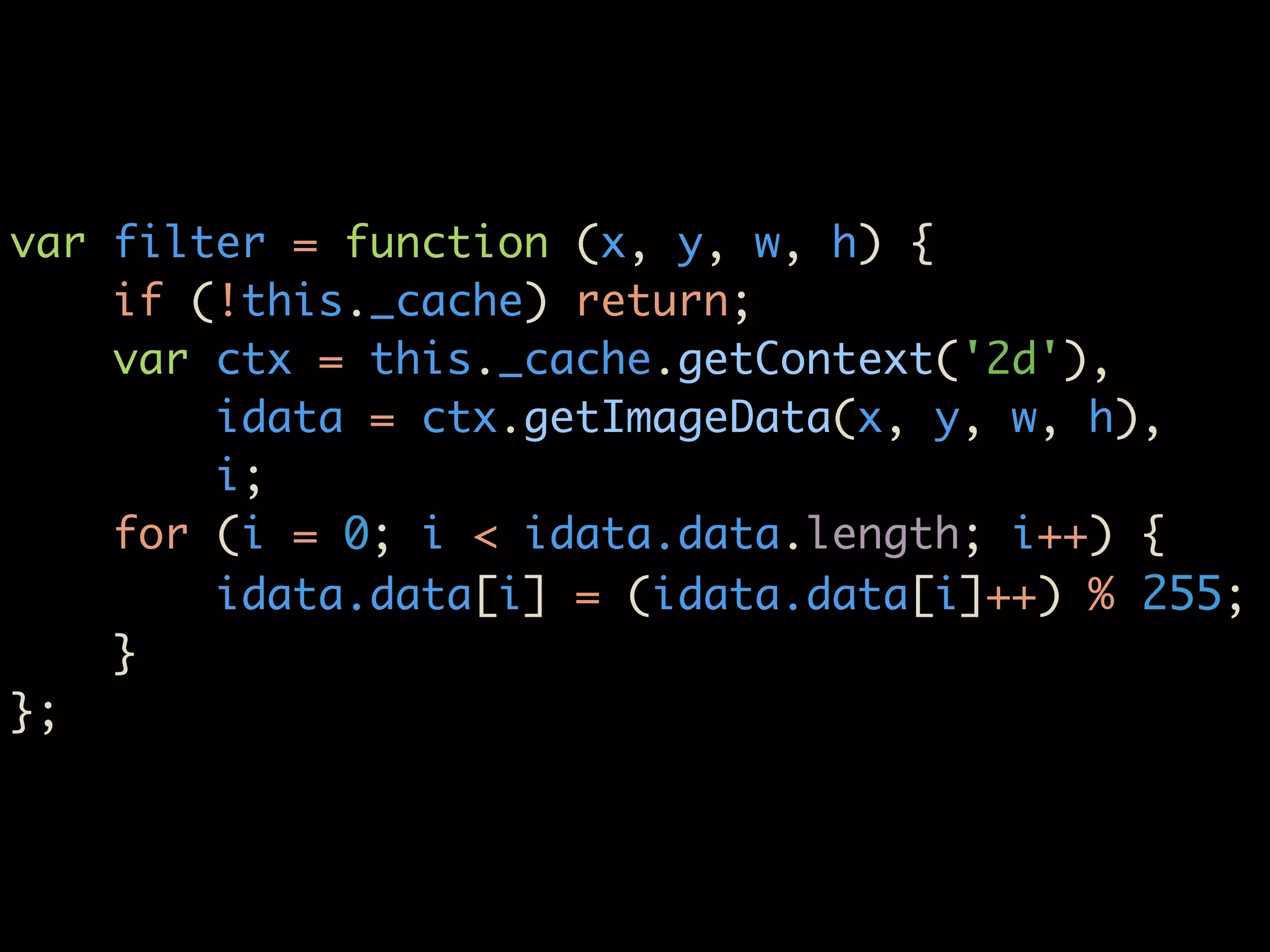 var filter = function (x, y, w, h) {
    if (!this._cache) return;
    var ctx = this._cache.getContext('2d'),
        idata = ctx.getImageData(x, y, w, h),
        i;
    for (i = 0; i < idata.data.length; i++) {
        idata.data[i] = (idata.data[i]++) % 255;
    }
};
 