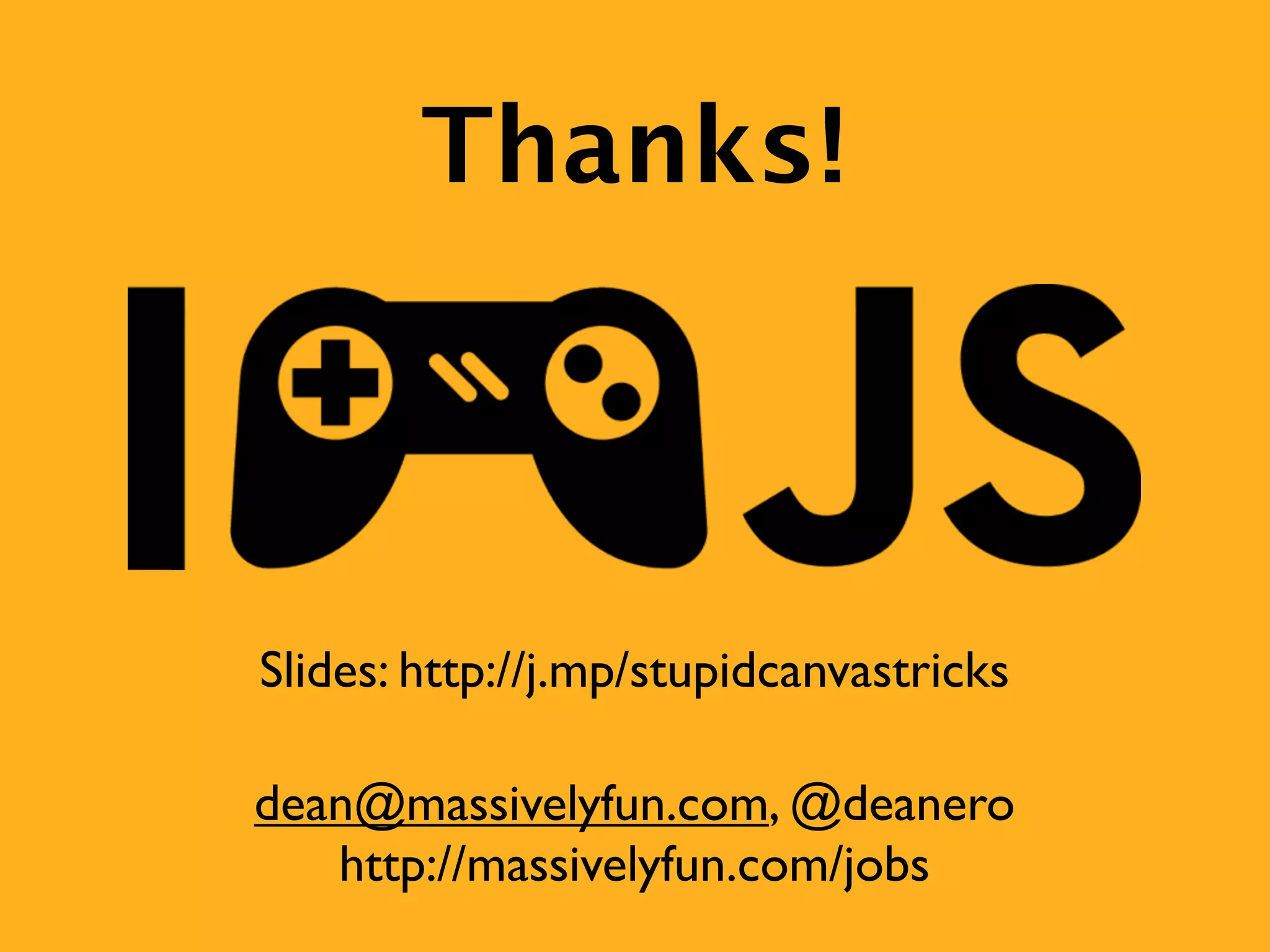 Thanks!



Slides: http://j.mp/stupidcanvastricks

dean@massivelyfun.com, @deanero
   http://massivelyfun.com/jobs
 