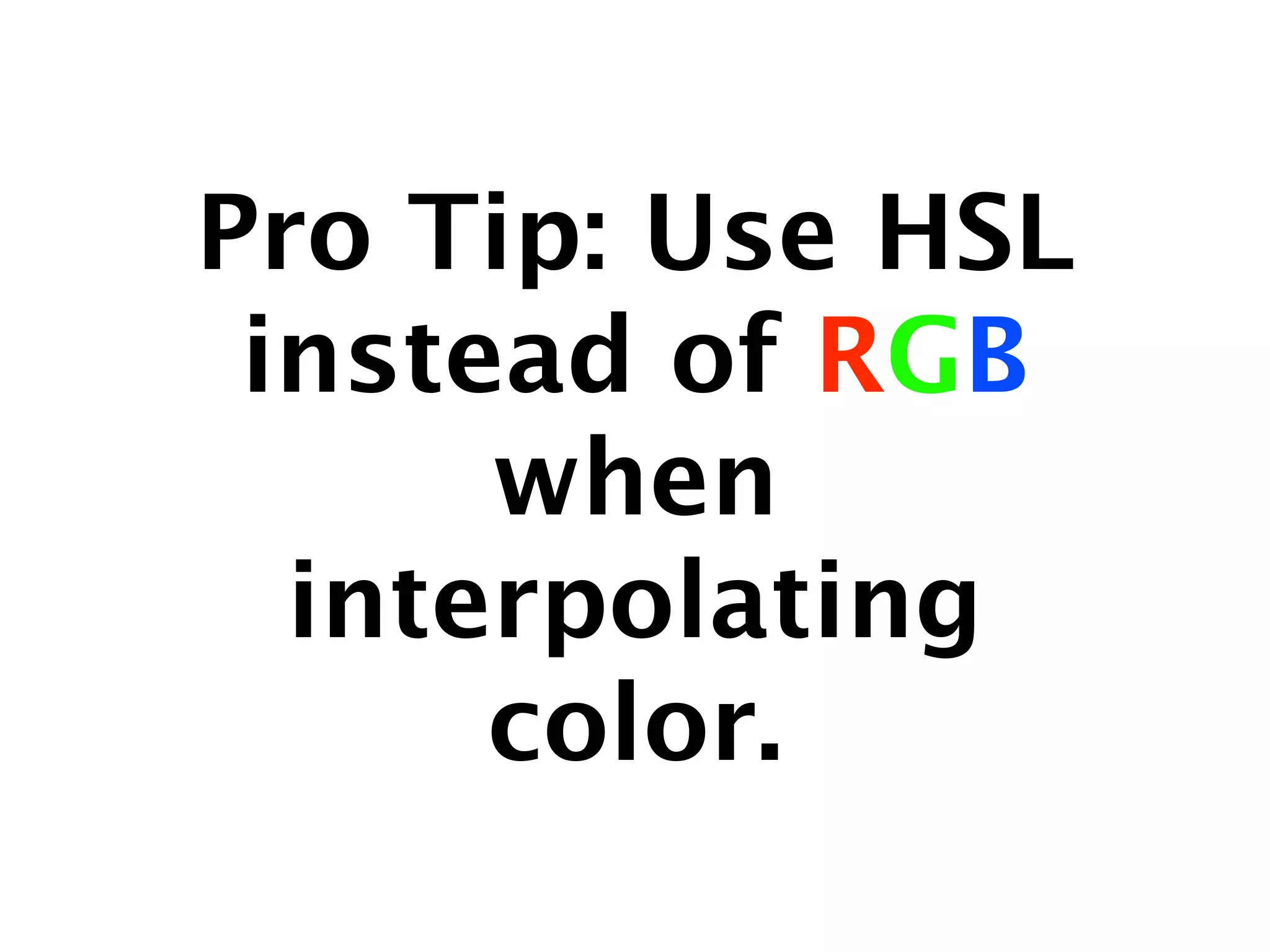 Pro Tip: Use HSL
 instead of RGB
      when
  interpolating
      color.
 