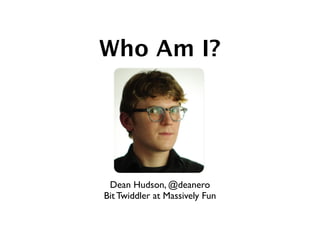 Who Am I?




 Dean Hudson, @deanero
Bit Twiddler at Massively Fun
 