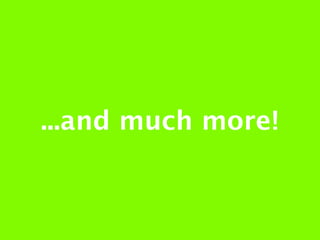 ...and much more!
 