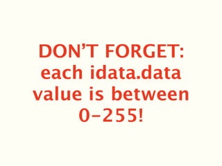 DON’T FORGET:
 each idata.data
value is between
     0-255!
 