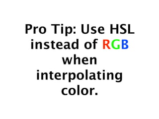 Pro Tip: Use HSL
 instead of RGB
      when
  interpolating
      color.
 