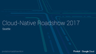 pivotal.io/roadshow #cnr
Cloud-Native Roadshow 2017
Seattle
 