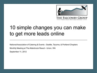 10 simple changes you can make
to get more leads online
National Association of Catering & Events - Seattle, Tacoma, & Portland Chapters
Monthly Meeting at The Alderbrook Resort - Union, WA
September 11, 2012
 