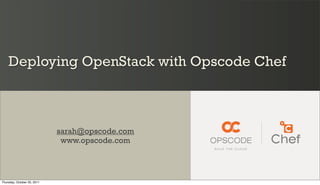 Deploying OpenStack with Opscode Chef



                             sarah@opscode.com
                              www.opscode.com




Thursday, October 20, 2011
 
