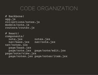 CODE ORGANIZATION 
# Backbone! 
app.js 
collections/notes.js 
models/note.js 
routers/router.js 
# React! 
components/ 
no...