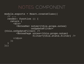 NOTES COMPONENT 
module.exports = React.createClass({ 
// ... 
render: function () { 
return ( 
<div> 
<NotesNav notes={th...