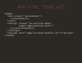 APP HTML TEMPLATE 
<body> 
<div class="js-content"> 
{{{content}}} 
</div> 
<script class="js-initial-data" 
type="applica...
