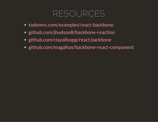 RESOURCES 
todomvc.com/examples/react-backbone 
github.com/jhudson8/backbone-reaction 
github.com/clayallsopp/react.backbo...