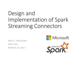 Design and
Implementation of Spark
Streaming Connectors
ARIJIT TARAFDAR
NAN ZHU
MARCH 23,2017
 