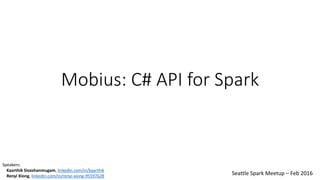 Mobius: C# API for Spark
Seattle Spark Meetup – Feb 2016
Speakers:
Kaarthik Sivashanmugam, linkedin.com/in/kaarthik
Renyi Xiong, linkedin.com/in/renyi-xiong-95597628
 