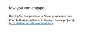 How you can engage
• Develop Spark applications in C# and provide feedback
• Contributions are welcome to the open source project @
https://github.com/Microsoft/Mobius
 