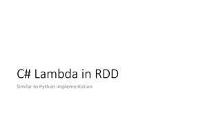 C# Lambda in RDD
Similar to Python implementation
 