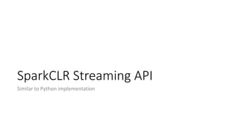 SparkCLR Streaming API
Similar to Python implementation
 